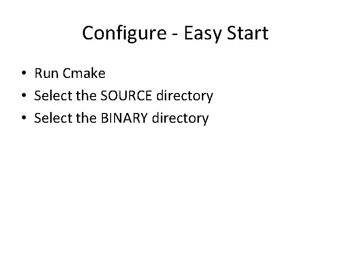 Configure - Easy Start • Run Cmake • Select the SOURCE directory • Select