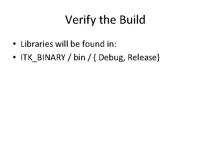 Verify the Build • Libraries will be found in: • ITK_BINARY / bin /