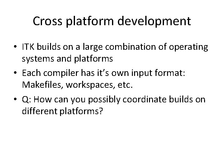 Cross platform development • ITK builds on a large combination of operating systems and