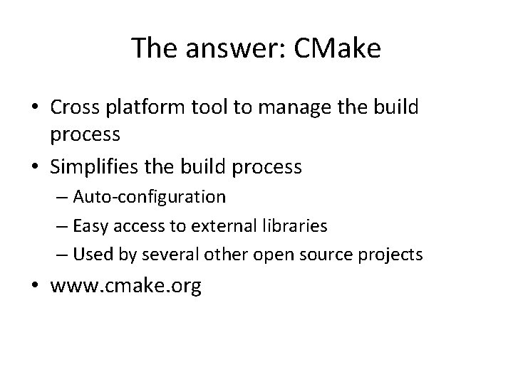 The answer: CMake • Cross platform tool to manage the build process • Simplifies