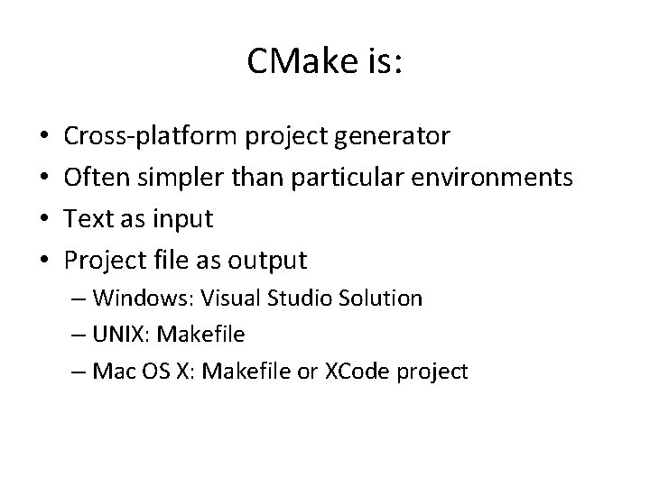 CMake is: • • Cross-platform project generator Often simpler than particular environments Text as