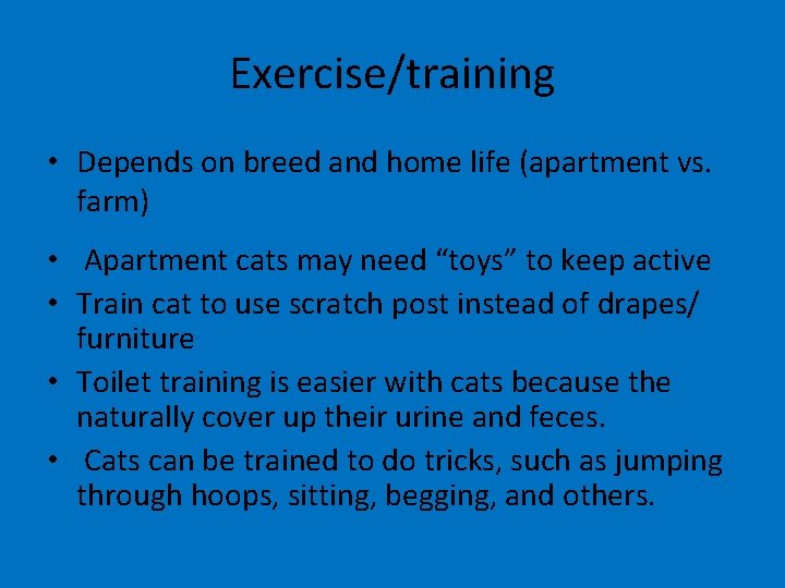 Exercise/training • Depends on breed and home life (apartment vs. farm) • Apartment cats