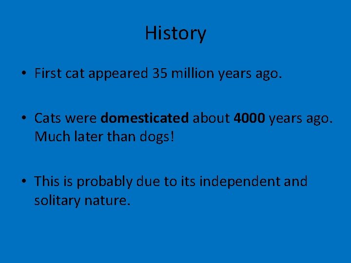 History • First cat appeared 35 million years ago. • Cats were domesticated about