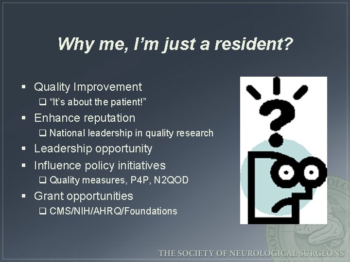 Why me, I’m just a resident? § Quality Improvement q “It’s about the patient!”