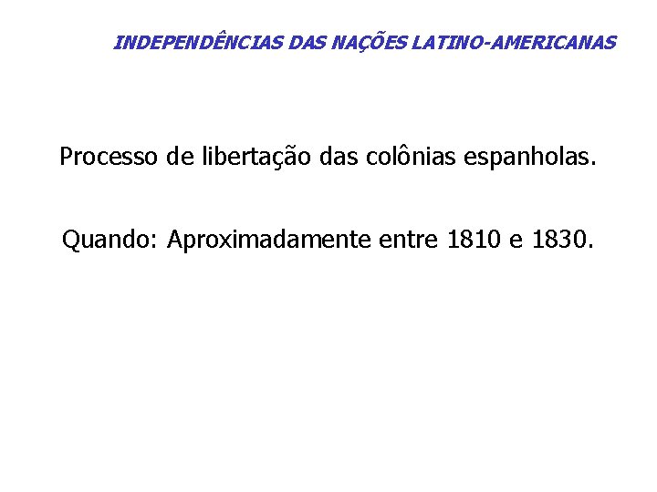 INDEPENDÊNCIAS DAS NAÇÕES LATINO-AMERICANAS Processo de libertação das colônias espanholas. Quando: Aproximadamente entre 1810
