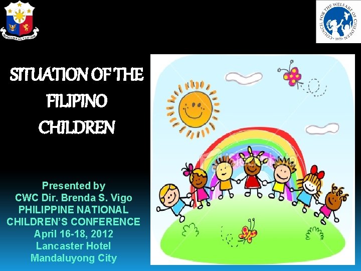 SITUATION OF THE FILIPINO CHILDREN Presented by CWC Dir. Brenda S. Vigo PHILIPPINE NATIONAL