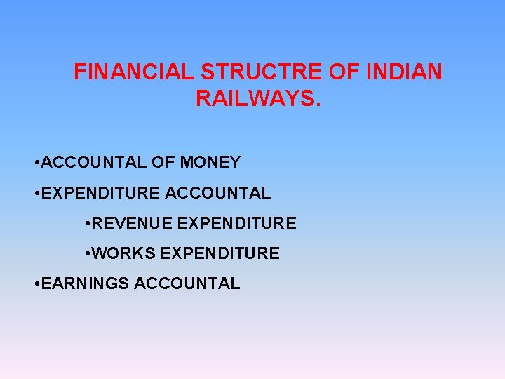 FINANCIAL STRUCTRE OF INDIAN RAILWAYS. • ACCOUNTAL OF MONEY • EXPENDITURE ACCOUNTAL • REVENUE