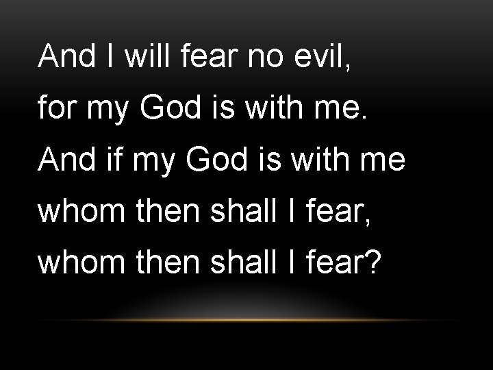 And I will fear no evil, for my God is with me. And if And I will fear no evil, for my God is with me. And if