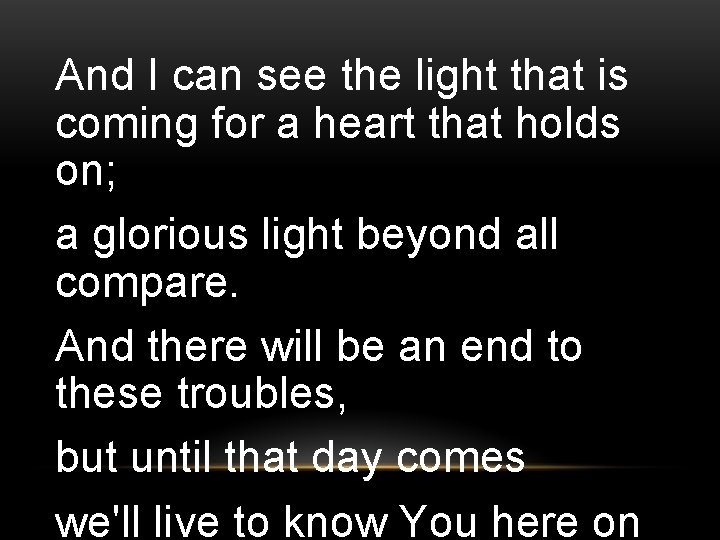 And I can see the light that is coming for a heart that holds And I can see the light that is coming for a heart that holds