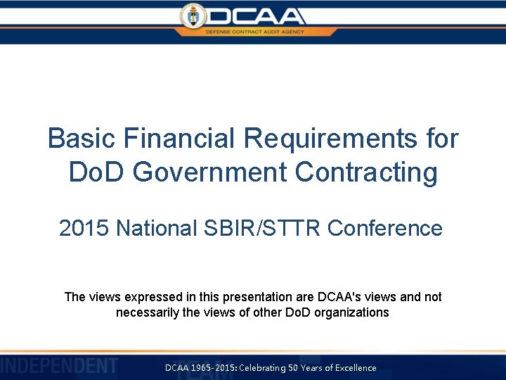 Basic Financial Requirements for Do. D Government Contracting 2015 National SBIR/STTR Conference The views