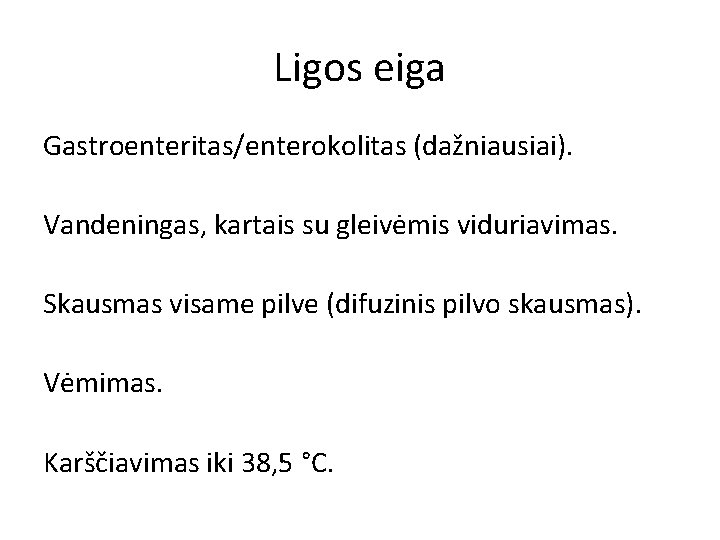 Ligos eiga Gastroenteritas/enterokolitas (dažniausiai). Vandeningas, kartais su gleivėmis viduriavimas. Skausmas visame pilve (difuzinis pilvo