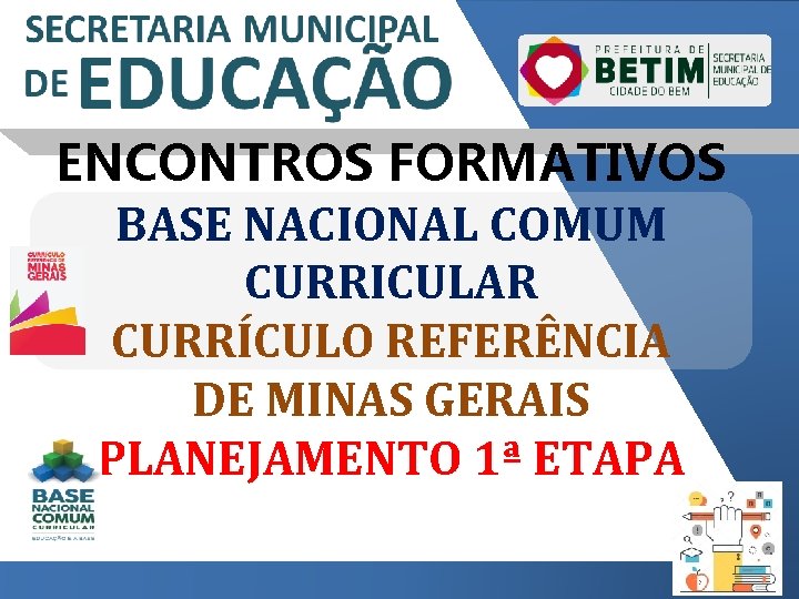 ENCONTROS FORMATIVOS BASE NACIONAL COMUM CURRICULAR CURRÍCULO REFERÊNCIA DE MINAS GERAIS PLANEJAMENTO 1ª ETAPA