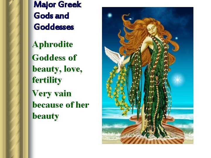 Major Greek Gods and Goddesses Aphrodite Goddess of beauty, love, fertility Very vain because