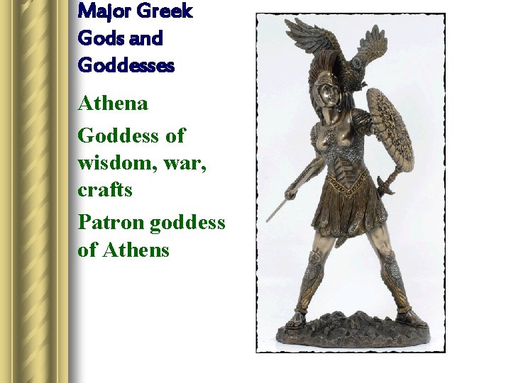 Major Greek Gods and Goddesses Athena Goddess of wisdom, war, crafts Patron goddess of