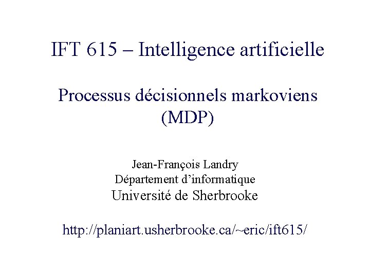 IFT 615 – Intelligence artificielle Processus décisionnels markoviens (MDP) Jean-François Landry Département d’informatique Université