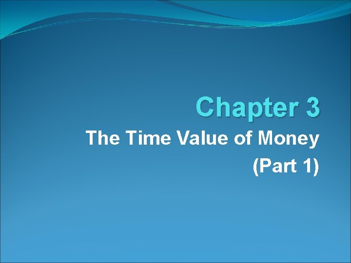 Chapter 3 The Time Value of Money (Part 1) Chapter 3 The Time Value of Money (Part 1)