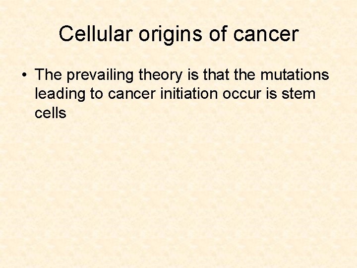 Cellular origins of cancer • The prevailing theory is that the mutations leading to