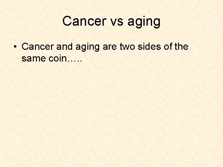 Cancer vs aging • Cancer and aging are two sides of the same coin….