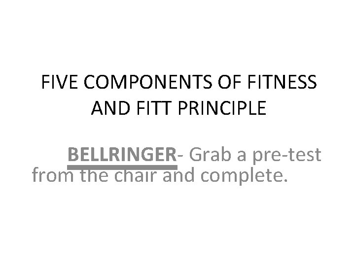 FIVE COMPONENTS OF FITNESS AND FITT PRINCIPLE BELLRINGER- Grab a pre-test from the chair