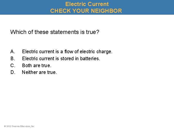 Electric Current CHECK YOUR NEIGHBOR Which of these statements is true? A. B. C.
