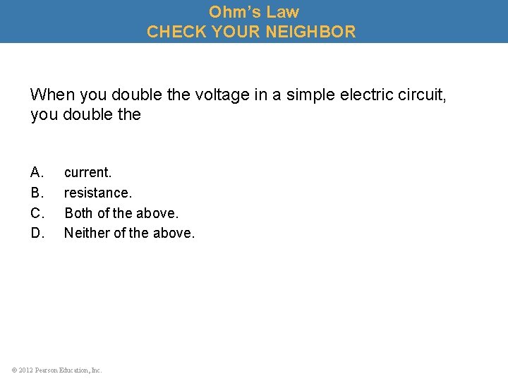 Ohm’s Law CHECK YOUR NEIGHBOR When you double the voltage in a simple electric
