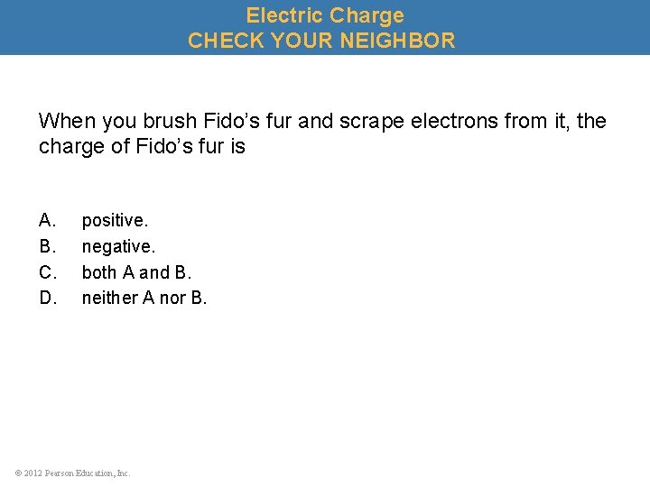 Electric Charge CHECK YOUR NEIGHBOR When you brush Fido’s fur and scrape electrons from