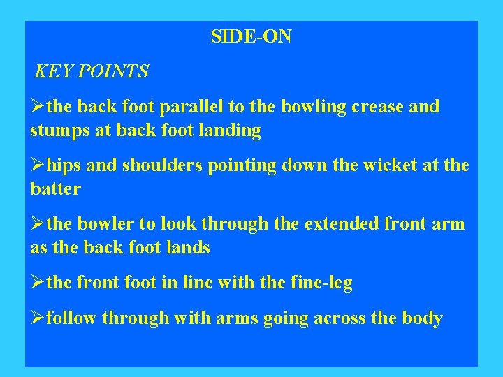 SIDE-ON KEY POINTS Øthe back foot parallel to the bowling crease and stumps at