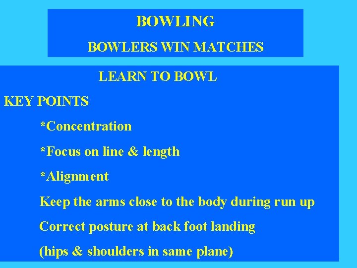 BOWLING BOWLERS WIN MATCHES LEARN TO BOWL KEY POINTS *Concentration *Focus on line &