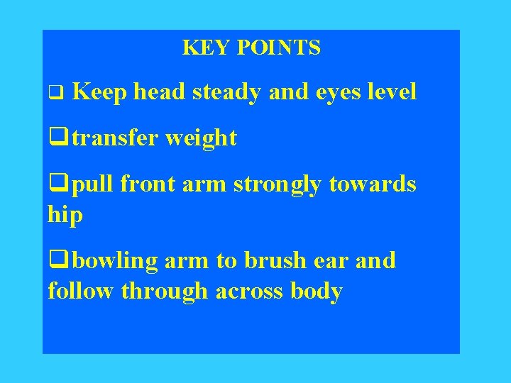 KEY POINTS q Keep head steady and eyes level qtransfer weight qpull front arm