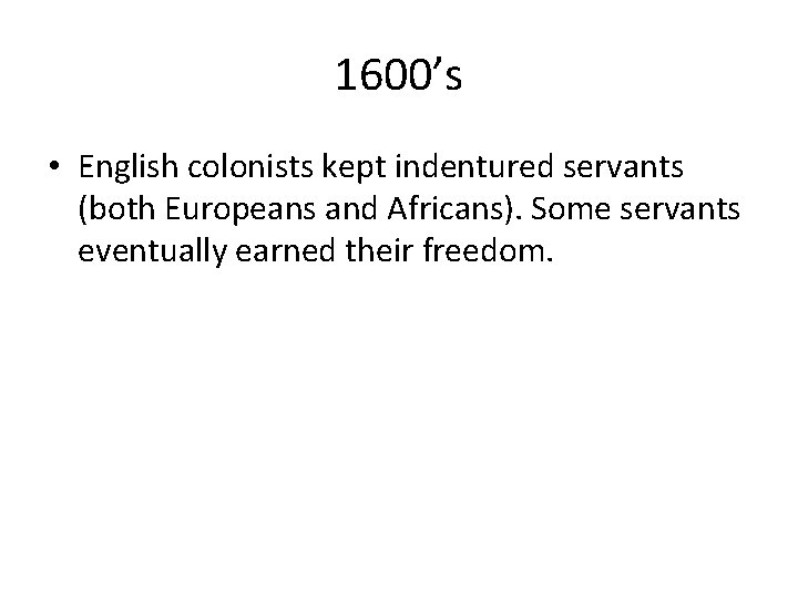 1600’s • English colonists kept indentured servants (both Europeans and Africans). Some servants eventually