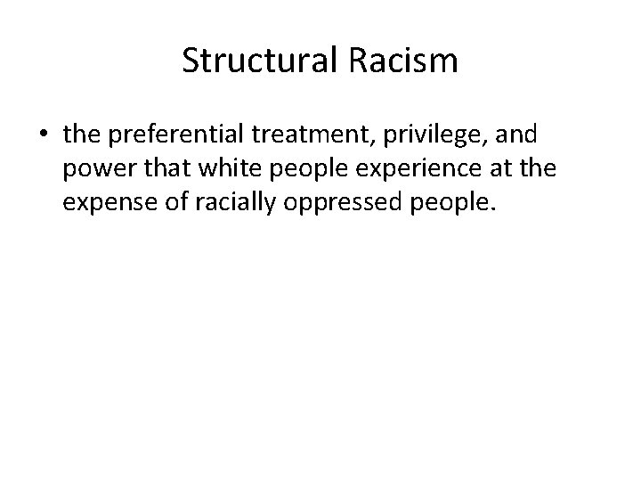Structural Racism • the preferential treatment, privilege, and power that white people experience at