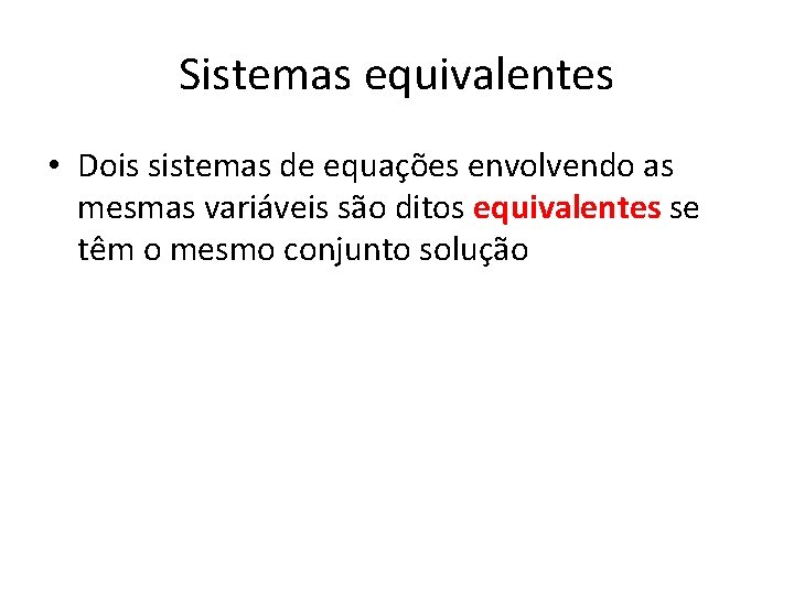 Sistemas equivalentes • Dois sistemas de equações envolvendo as mesmas variáveis são ditos equivalentes