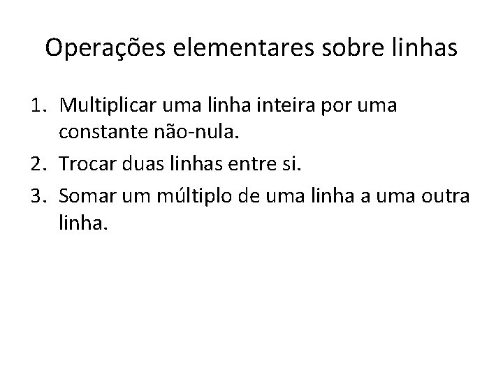 Operações elementares sobre linhas 1. Multiplicar uma linha inteira por uma constante não-nula. 2.