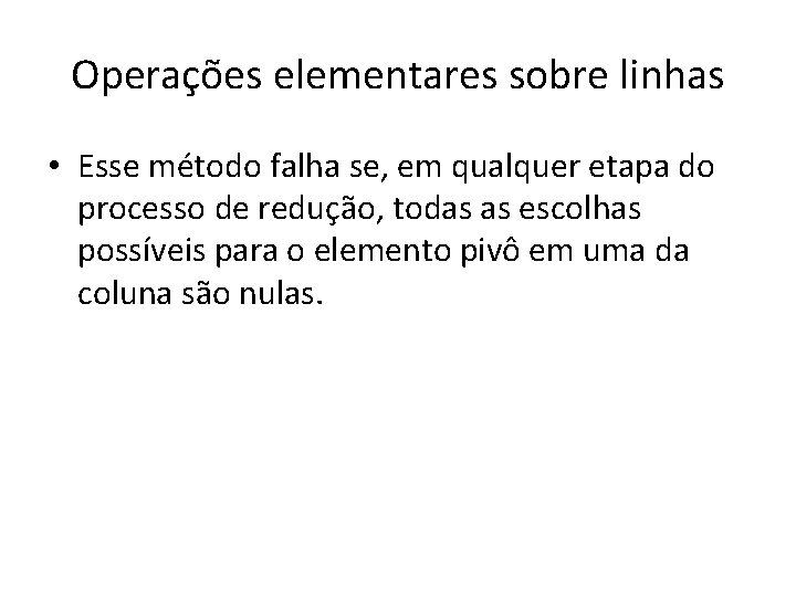 Operações elementares sobre linhas • Esse método falha se, em qualquer etapa do processo