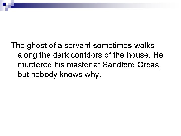 The ghost of a servant sometimes walks along the dark corridors of the house.