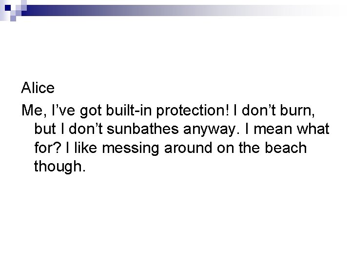 Alice Me, I’ve got built-in protection! I don’t burn, but I don’t sunbathes anyway.