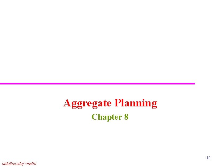 Aggregate Planning Chapter 8 10 utdallas. edu/~metin 