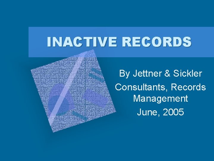 INACTIVE RECORDS By Jettner & Sickler Consultants, Records Management June, 2005 