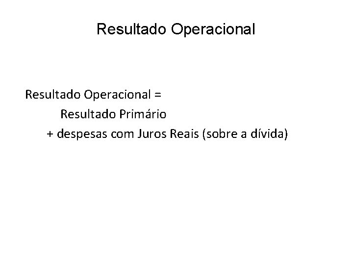 Resultado Operacional = Resultado Primário + despesas com Juros Reais (sobre a dívida) 