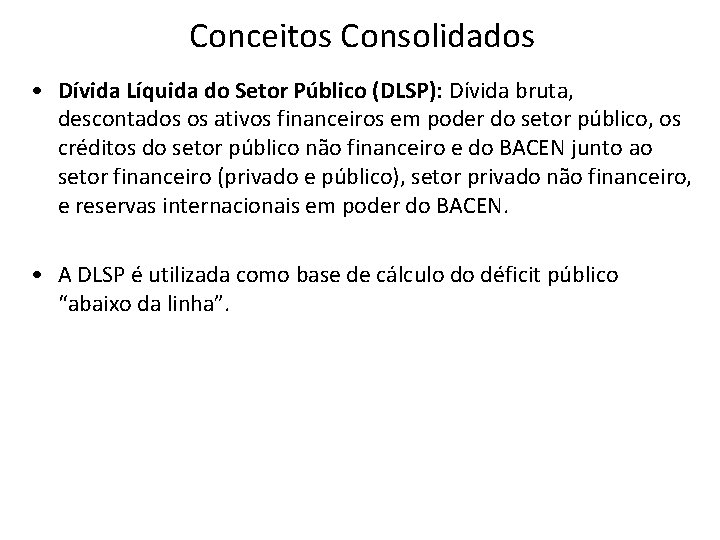 Conceitos Consolidados • Dívida Líquida do Setor Público (DLSP): Dívida bruta, descontados os ativos