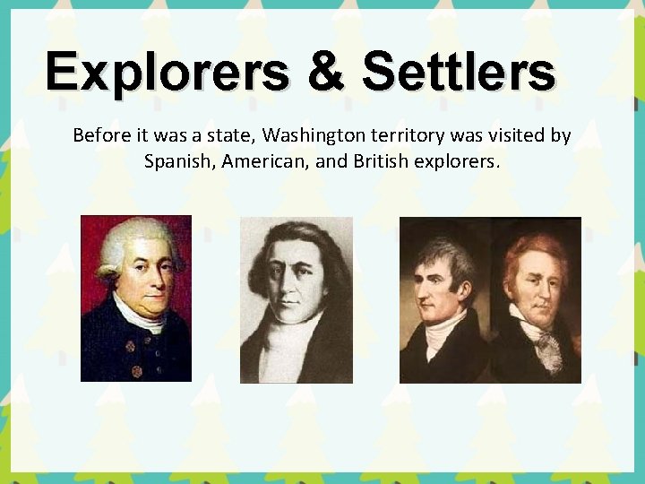 Explorers & Settlers Before it was a state, Washington territory was visited by Spanish,