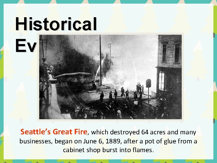 Historical Events Seattle’s Great Fire, which destroyed 64 acres and many businesses, began on