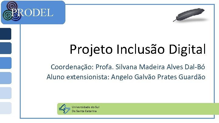 PRODEL Projeto Inclusão Digital Coordenação: Profa. Silvana Madeira Alves Dal-Bó Aluno extensionista: Angelo Galvão
