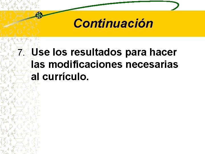 Continuación 7. Use los resultados para hacer las modificaciones necesarias al currículo. 