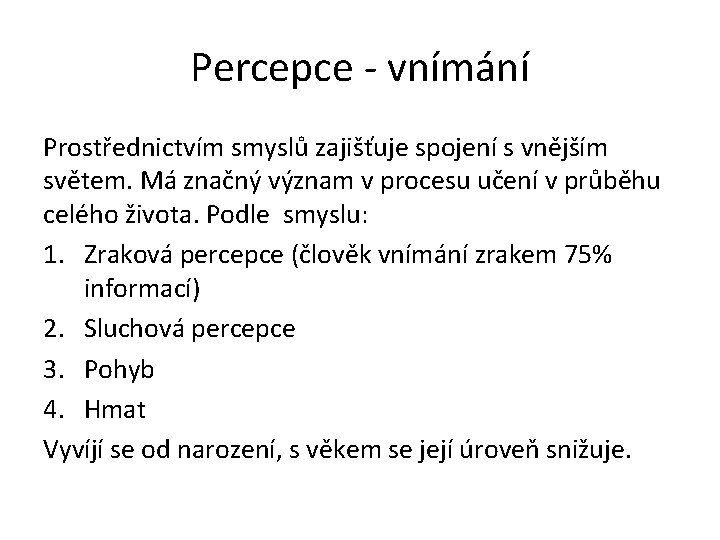 Percepce - vnímání Prostřednictvím smyslů zajišťuje spojení s vnějším světem. Má značný význam v