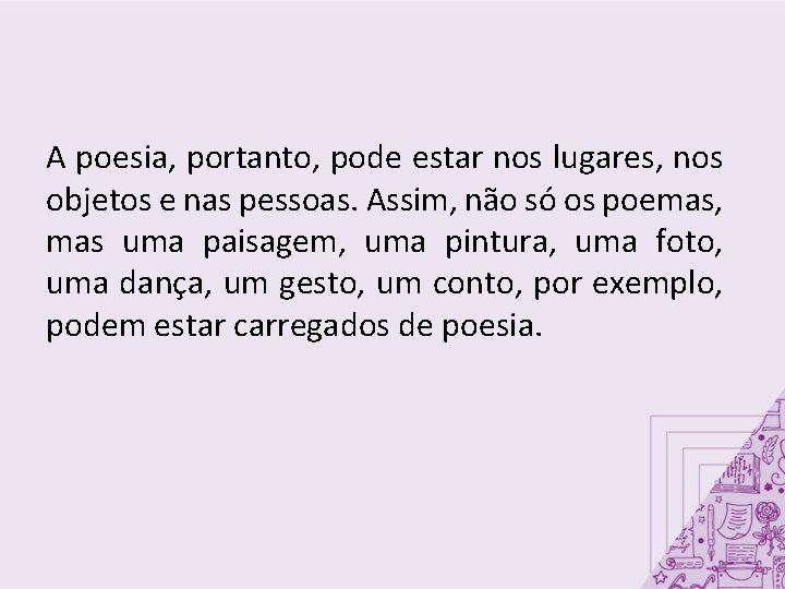 A poesia, portanto, pode estar nos lugares, nos objetos e nas pessoas. Assim, não