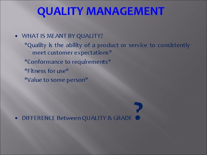 QUALITY MANAGEMENT • WHAT IS MEANT BY QUALITY? "Quality is the ability of a