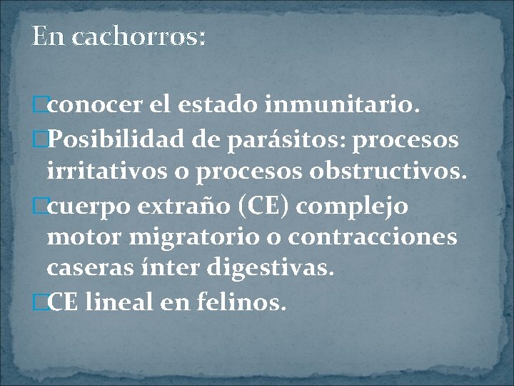 En cachorros: �conocer el estado inmunitario. �Posibilidad de parásitos: procesos irritativos o procesos obstructivos.