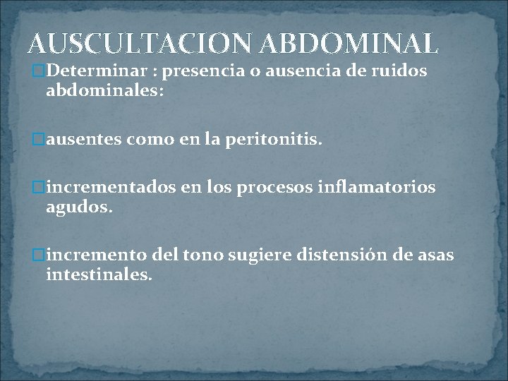 AUSCULTACION ABDOMINAL �Determinar : presencia o ausencia de ruidos abdominales: �ausentes como en la