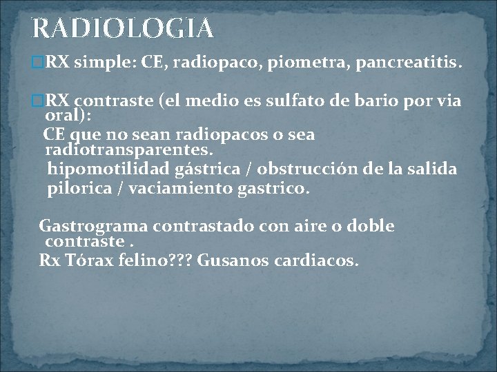 RADIOLOGIA �RX simple: CE, radiopaco, piometra, pancreatitis. �RX contraste (el medio es sulfato de